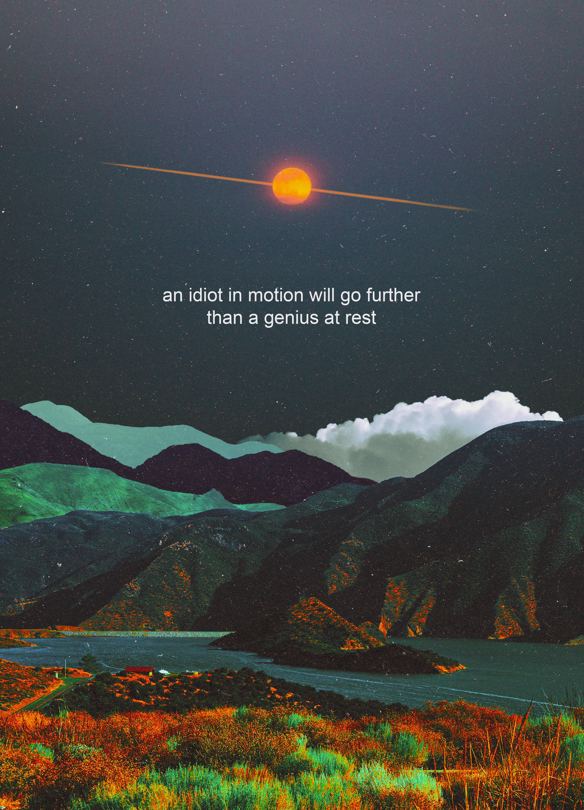 an idiot in motion will go further than a genius at rest Print