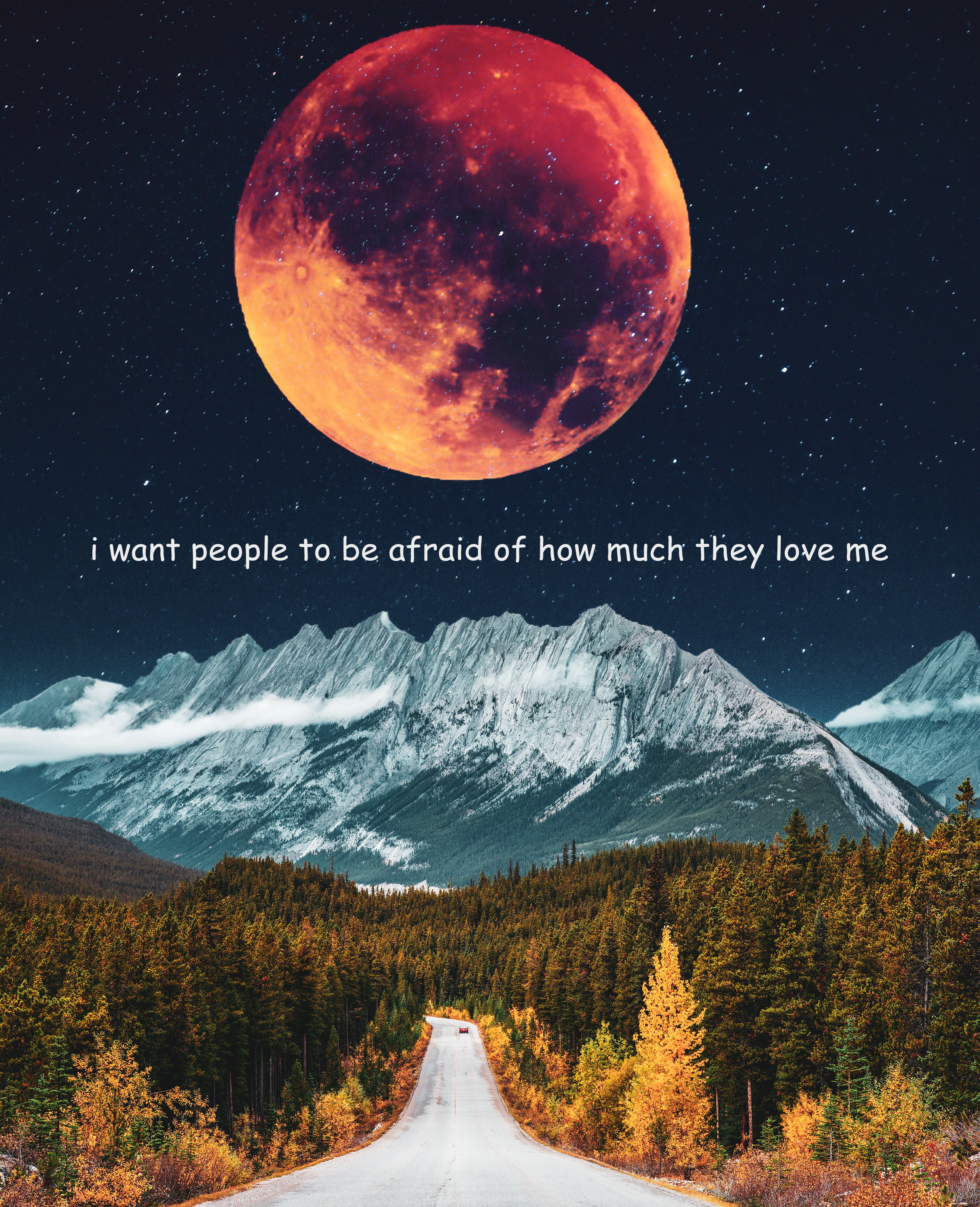 I want people to be afraid of how much they love me Print